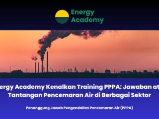 Energy Academy Kenalkan Training PPPA: Jawaban atas Tantangan Pencemaran Air di Berbagai Sektor